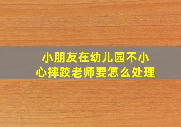 小朋友在幼儿园不小心摔跤老师要怎么处理