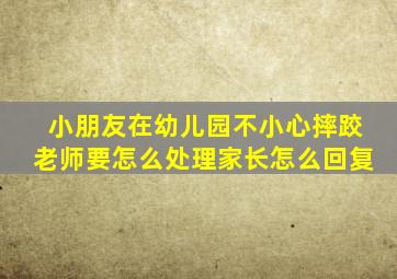 小朋友在幼儿园不小心摔跤老师要怎么处理家长怎么回复