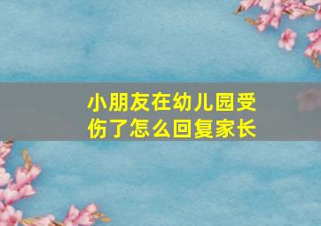 小朋友在幼儿园受伤了怎么回复家长