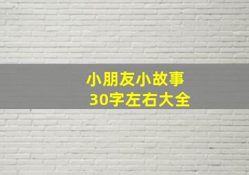 小朋友小故事30字左右大全