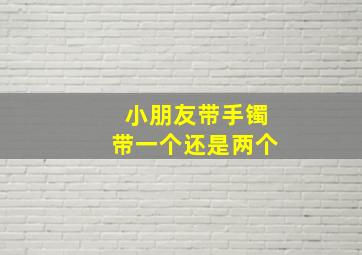 小朋友带手镯带一个还是两个