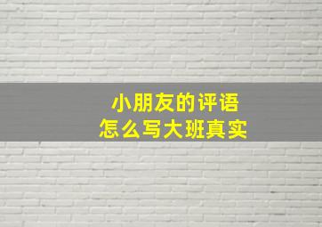 小朋友的评语怎么写大班真实