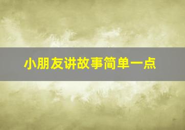 小朋友讲故事简单一点