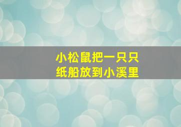 小松鼠把一只只纸船放到小溪里