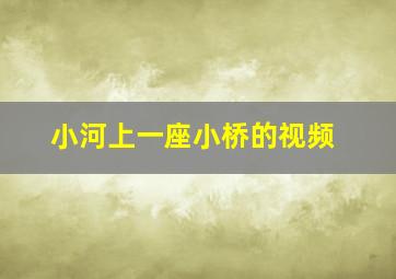 小河上一座小桥的视频