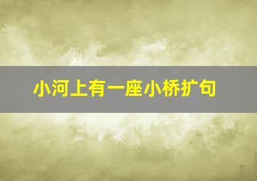 小河上有一座小桥扩句