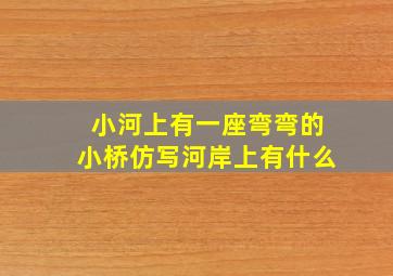 小河上有一座弯弯的小桥仿写河岸上有什么