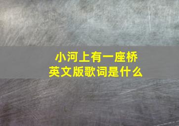 小河上有一座桥英文版歌词是什么