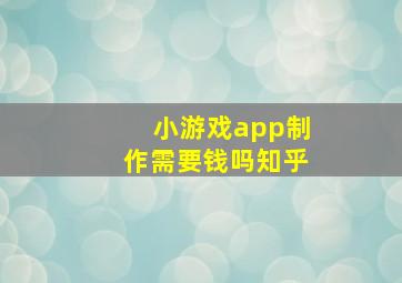 小游戏app制作需要钱吗知乎