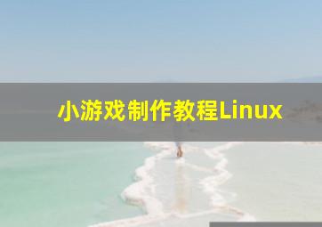 小游戏制作教程Linux