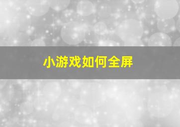 小游戏如何全屏