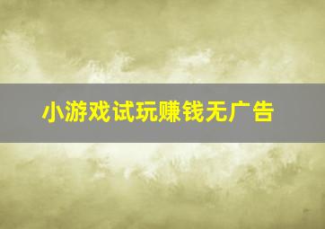 小游戏试玩赚钱无广告