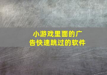 小游戏里面的广告快速跳过的软件