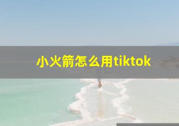 小火箭怎么用tiktok