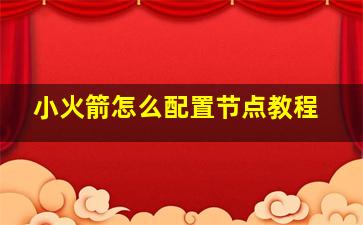 小火箭怎么配置节点教程