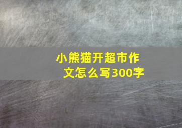 小熊猫开超市作文怎么写300字