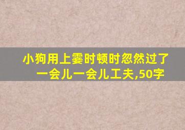 小狗用上霎时顿时忽然过了一会儿一会儿工夫,50字