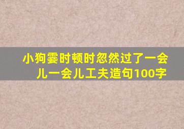 小狗霎时顿时忽然过了一会儿一会儿工夫造句100字