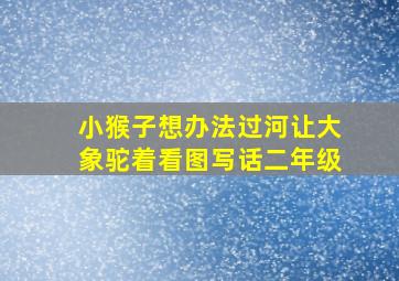 小猴子想办法过河让大象驼着看图写话二年级