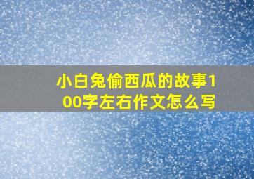 小白兔偷西瓜的故事100字左右作文怎么写