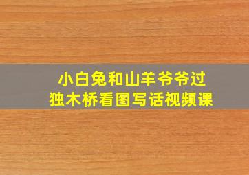 小白兔和山羊爷爷过独木桥看图写话视频课