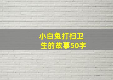 小白兔打扫卫生的故事50字