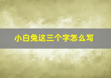 小白兔这三个字怎么写