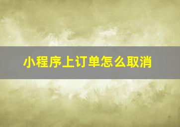 小程序上订单怎么取消