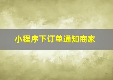 小程序下订单通知商家