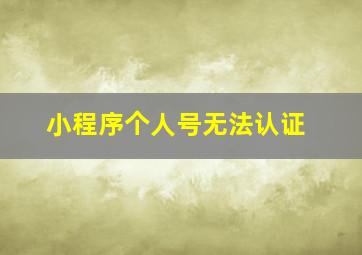 小程序个人号无法认证