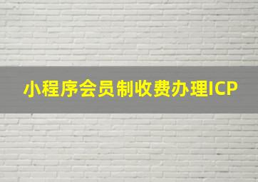 小程序会员制收费办理ICP