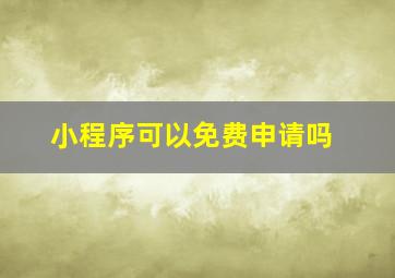 小程序可以免费申请吗