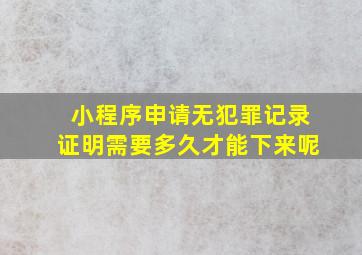 小程序申请无犯罪记录证明需要多久才能下来呢