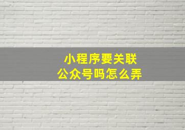 小程序要关联公众号吗怎么弄