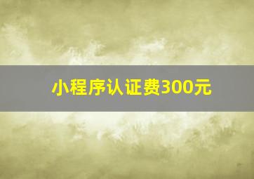 小程序认证费300元