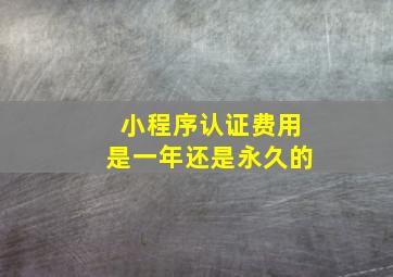 小程序认证费用是一年还是永久的