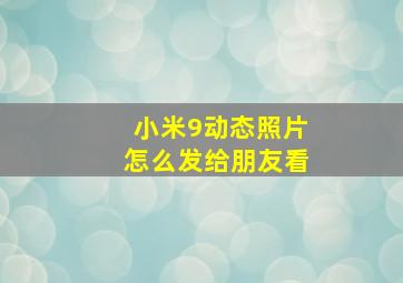 小米9动态照片怎么发给朋友看