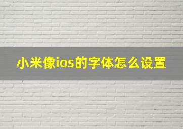 小米像ios的字体怎么设置