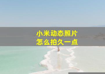 小米动态照片怎么拍久一点