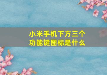 小米手机下方三个功能键图标是什么