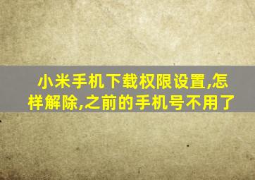 小米手机下载权限设置,怎样解除,之前的手机号不用了