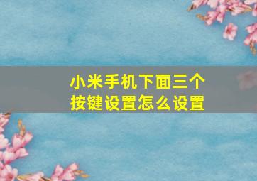 小米手机下面三个按键设置怎么设置