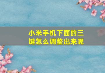 小米手机下面的三键怎么调整出来呢