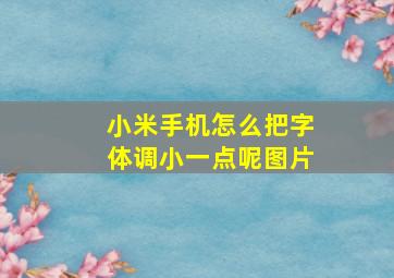 小米手机怎么把字体调小一点呢图片