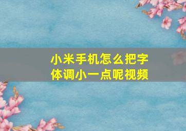 小米手机怎么把字体调小一点呢视频