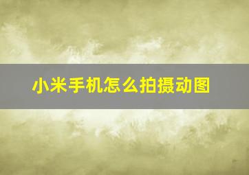 小米手机怎么拍摄动图