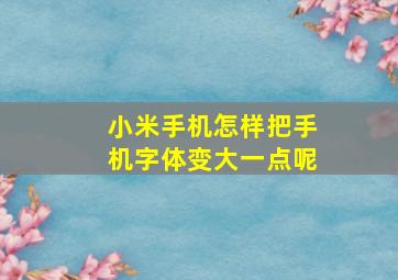 小米手机怎样把手机字体变大一点呢