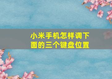 小米手机怎样调下面的三个键盘位置