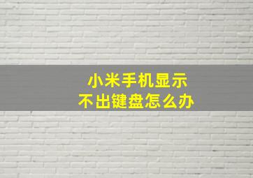 小米手机显示不出键盘怎么办