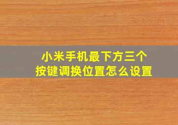 小米手机最下方三个按键调换位置怎么设置